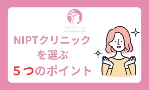 NIPTクリニックを選ぶ５つのポイント