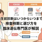 出生前診断はいつからいつまで？検査時期と選び方を臨床遺伝専門医が解説