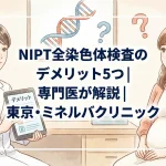 NIPT全染色体検査のデメリット5つ｜専門医が解説｜東京・ミネルバクリニック
