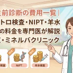 出生前診断の費用一覧｜クアトロ検査・NIPT・羊水検査の料金を専門医が解説｜東京・ミネルバクリニック