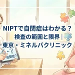 NIPTで自閉症はわかる？検査の範囲と限界｜東京・ミネルバクリニック
