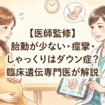 【医師監修】胎動が少ない・痙攣・しゃっくりはダウン症？臨床遺伝専門医が解説