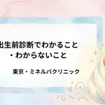 出生前診断でわかること・わからないこと｜東京・ミネルバクリニック