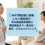 NIPT陽性後に後悔しない施設選び｜羊水検査費用補助と確定検査まで一貫対応｜東京・ミネルバクリニック