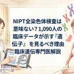 NIPT全染色体検査は意味ない？1,090人の臨床データが示す『遺伝子』を見るべき理由｜臨床遺伝専門医解説