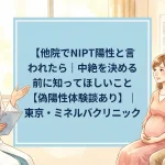 他院でNIPT陽性と言われたら｜中絶を決める前に知ってほしいこと【偽陽性体験談あり】｜東京・ミネルバクリニック