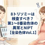 8トリソミーは検査すべき？第1〜8番染色体の異常とNIPT【全染色体Vol.1】