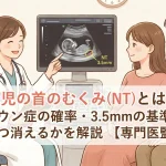 胎児の首のむくみ(NT)とは？ダウン症の確率・3.5mmの基準・いつ消えるかを解説【専門医監修】