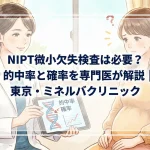 NIPT微小欠失検査は必要？的中率と確率を専門医が解説｜東京・ミネルバクリニック