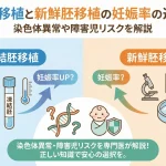凍結胚移植と新鮮胚移植の妊娠率の違いは？染色体異常や障害児リスクを解説