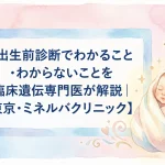 出生前診断でわかること・わからないことを臨床遺伝専門医が解説｜東京・ミネルバクリニック