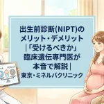 出生前診断(NIPT)のメリット・デメリット｜「受けるべきか」臨床遺伝専門医が本音で解説｜東京・ミネルバクリニック