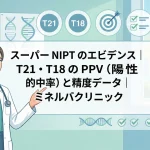 スーパーNIPTのエビデンス｜T21・T18のPPV（陽性的中率）と精度データ｜ミネルバクリニック