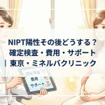 NIPT陽性その後どうする？確定検査・費用・サポート｜東京・ミネルバクリニック