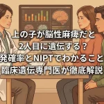 上の子が脳性麻痺だと2人目に遺伝する？再発確率とNIPTでわかることを臨床遺伝専門医が徹底解説