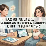 4人目妊娠「親に言えない」…高齢出産の反対を説得する『確実な安心』とNIPT｜ミネルバクリニック