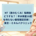 NT（首のむくみ）指摘後どうする？｜羊水検査16週を待たない最短確定診断｜東京・ミネルバクリニック