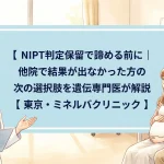 NIPT判定保留で諦める前に｜他院で結果が出なかった方の次の選択肢を遺伝専門医が解説｜東京・ミネルバクリニック