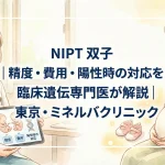 NIPT 双子｜精度・費用・陽性時の対応を臨床遺伝専門医が解説｜東京・ミネルバクリニック