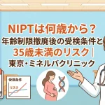 NIPTは何歳から？年齢制限撤廃後の受検条件と35歳未満のリスク｜東京・ミネルバクリニック