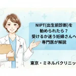 NIPT(出生前診断)を勧められたら？受けるか迷う妊婦さんへ専門医が解説