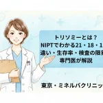 トリソミーとは？NIPTでわかる21・18・13の違い・生存率・検査の限界を専門医が解説｜東京・ミネルバクリニック