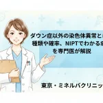 ダウン症以外の染色体異常とは？種類や確率、NIPTでわかる病気を専門医が解説