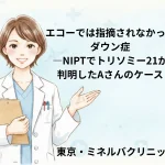 エコーでは指摘されなかったダウン症—NIPTでトリソミー21が判明したAさんのケース