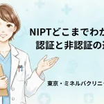 NIPTどこまでわかる？認証と非認証の違い｜東京・ミネルバクリニック