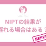 NIPTの結果が遅れる場合はある？