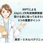 NIPTによる22q11.2欠失症候群検査を受ける前に知っておきたい5つの重要ポイント