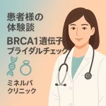 患者様の体験談 - BRCA1遺伝子ブライダルチェック | ミネルバクリニック