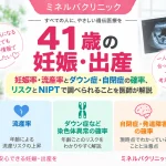 41歳の妊娠・出産について、妊娠率・流産率、ダウン症などの染色体異常や自閉症・発達障害の確率、NIPTで調べられることを解説するアイキャッチ画像