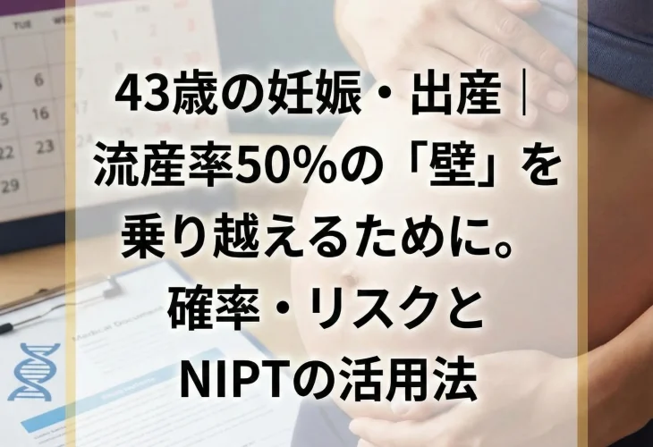 43歳の妊娠・出産｜流産率50%の「壁」を乗り越えるために。確率・リスクとNIPTの活用法