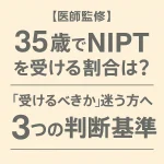【医師監修】35歳でNIPTを受ける割合は？「受けるべきか」迷う方へ3つの判断基準