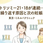 トリソミー21・18が連続…繰り返す原因と次の妊娠｜東京・ミネルバクリニック