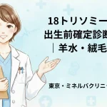 18トリソミー出生前確定診断｜羊水・絨毛｜東京・ミネルバクリニック