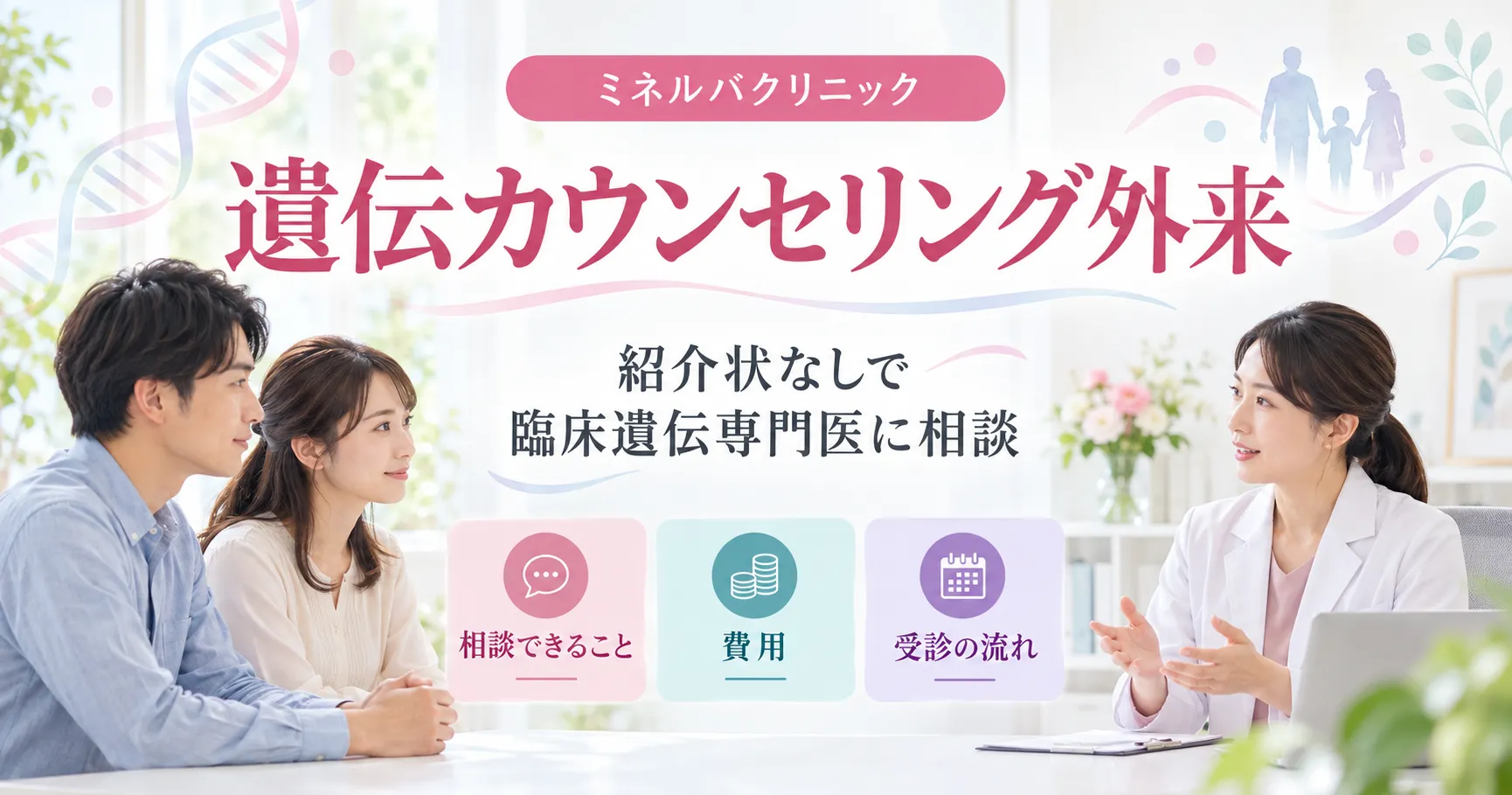 遺伝カウンセリング外来|紹介状なしで臨床遺伝専門医に相談できること・費用・流れ 遺伝カウンセリング外来(東京・ミネルバクリニック)|紹介状なしで臨床遺伝専門医に相談