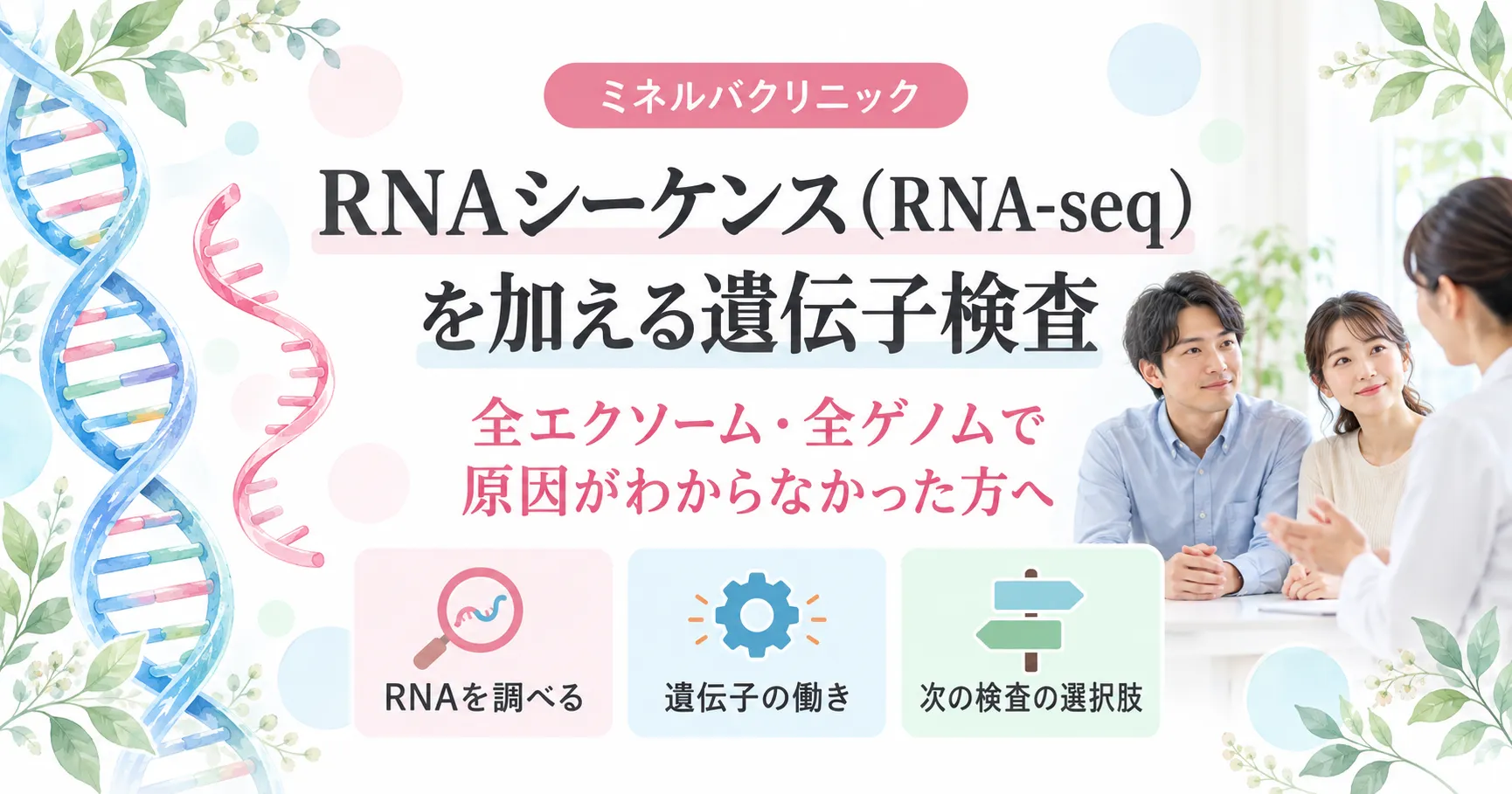 RNAシーケンス(RNA-seq)を加える遺伝子検査 RNAシーケンス(RNA-seq)を加える遺伝子検査|全エクソーム・全ゲノムで原因がわからなかった方の次の一手