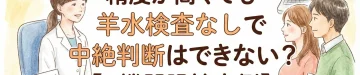 当院採用の2つの検査会社でNIPT「陽性」…精度が高くても羊水検査なしで中絶判断はできない？【2機関陽性事例】