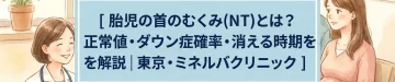 胎児の首のむくみ(NT)とは？正常値・ダウン症確率・消える時期を解説｜東京・ミネルバクリニック
