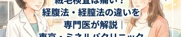 絨毛検査は痛い？経腹法・経膣法の違いを専門医が解説｜東京・ミネルバクリニック