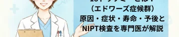 18トリソミーとは？（エドワーズ症候群）原因・症状・寿命・予後とNIPT検査を専門医が解説｜東京・ミネルバクリニック