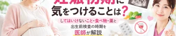 妊娠初期に気をつけることについて、してはいけないこと・食べ物・薬の使用・出生前検査を受ける時期を医師が解説するアイキャッチ画像