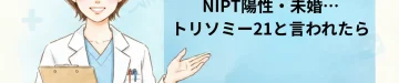 NIPT陽性・未婚…トリソミー21と言われたら