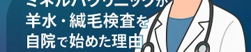 ミネルバクリニックが羊水・絨毛検査を自院で始めた理由｜NIPT専門の臨床遺伝専門医による包括的ケア