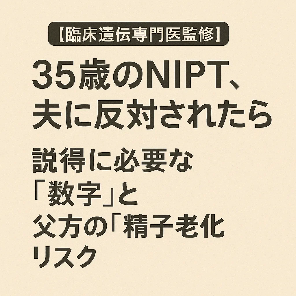 【臨床遺伝専門医監修】35歳のNIPT、夫に反対されたら？説得に必要な「数字」と父方の「精子老化リスク」