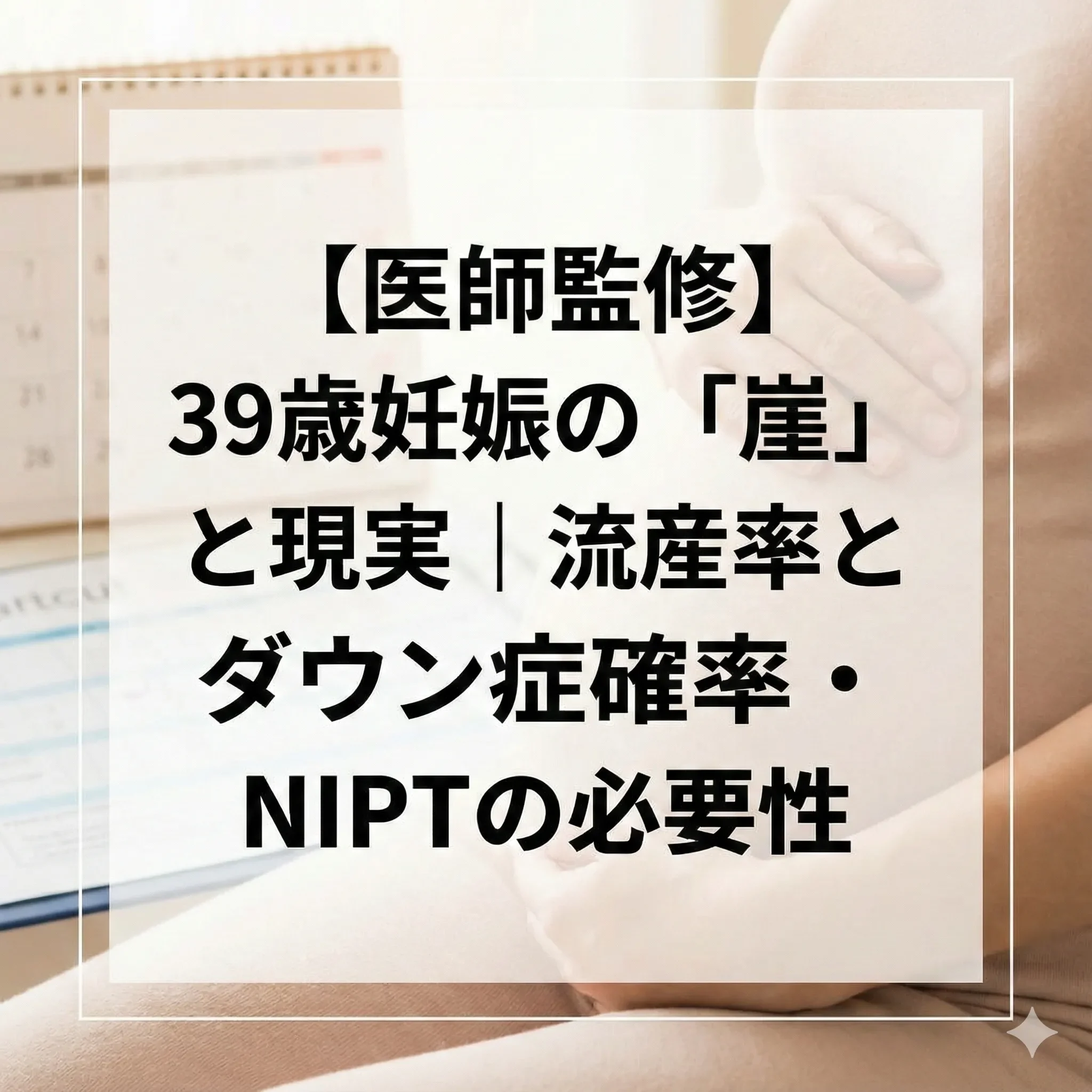 【医師監修】39歳妊娠の「崖」と現実｜流産率とダウン症確率・NIPTの必要性