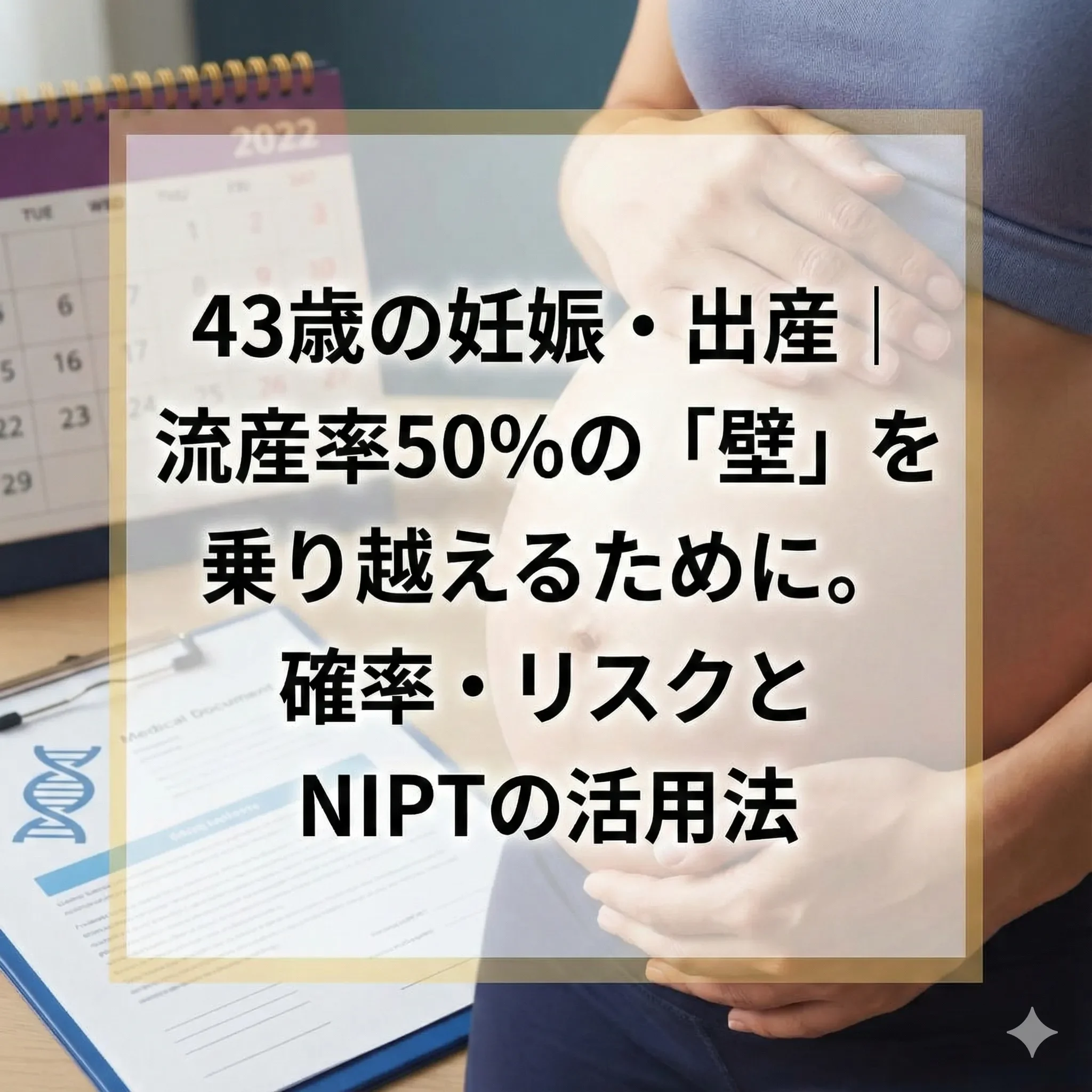 43歳の妊娠・出産｜流産率50%の「壁」を乗り越えるために。確率・リスクとNIPTの活用法