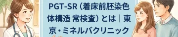 PGT-SR（着床前胚染色体構造異常検査）とは｜東京・ミネルバクリニック